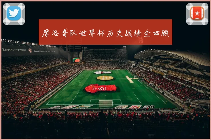 摩洛哥队世界杯历史战绩全回顾