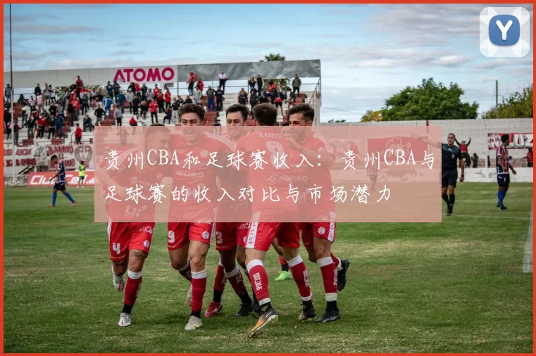 贵州CBA和足球赛收入:贵州CBA与足球赛的收入对比与市场潜力
