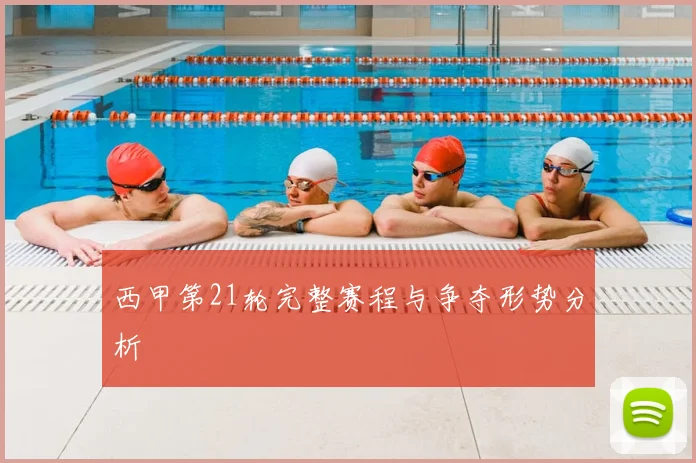 西甲第21轮完整赛程与争夺形势分析