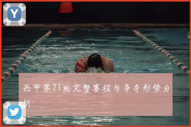 西甲第21轮完整赛程与争夺形势分析