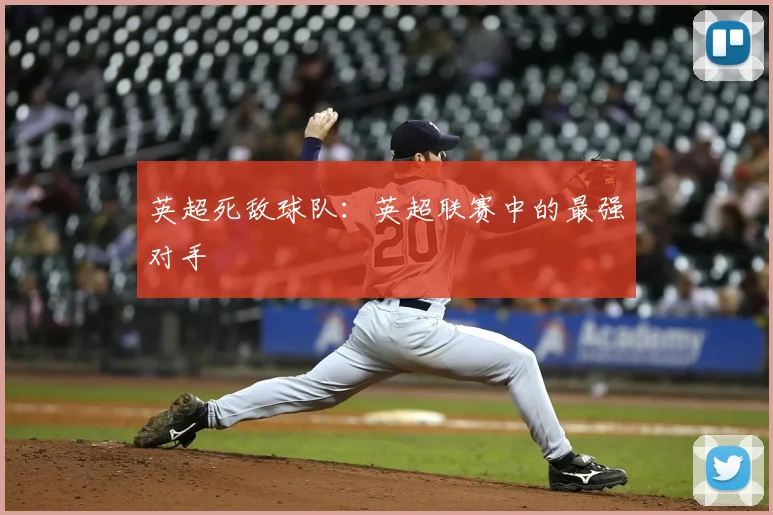 英超死敌球队：英超联赛中的最强对手