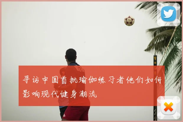 寻访中国首批瑜伽练习者他们如何影响现代健身潮流