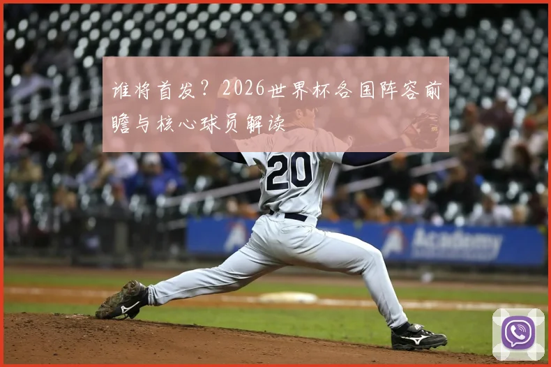 谁将首发?2026世界杯各国阵容前瞻与核心球员解读